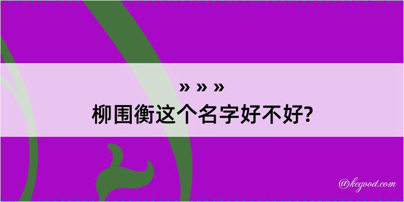 柳围衡这个名字好不好?