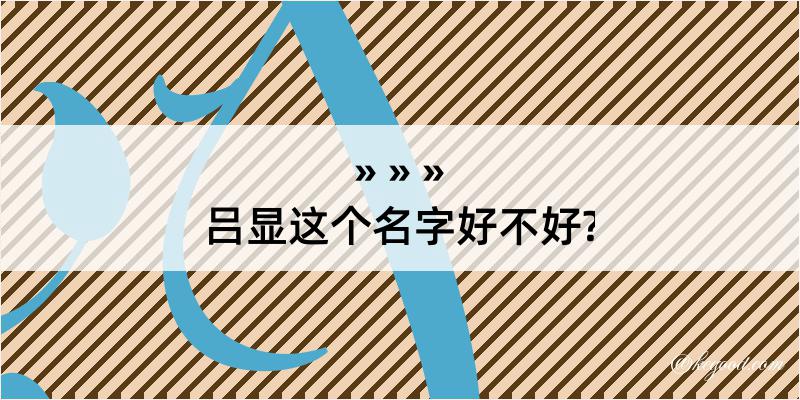 吕显这个名字好不好?