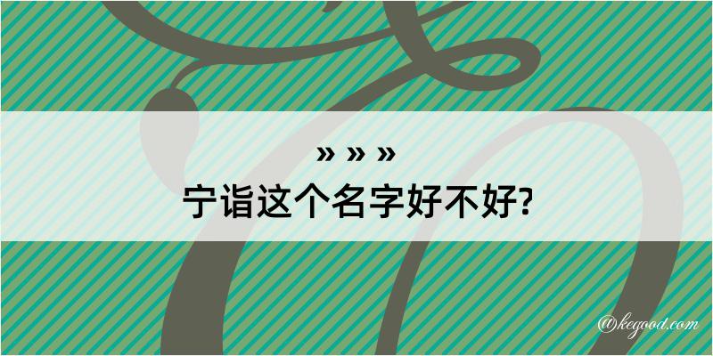 宁诣这个名字好不好?