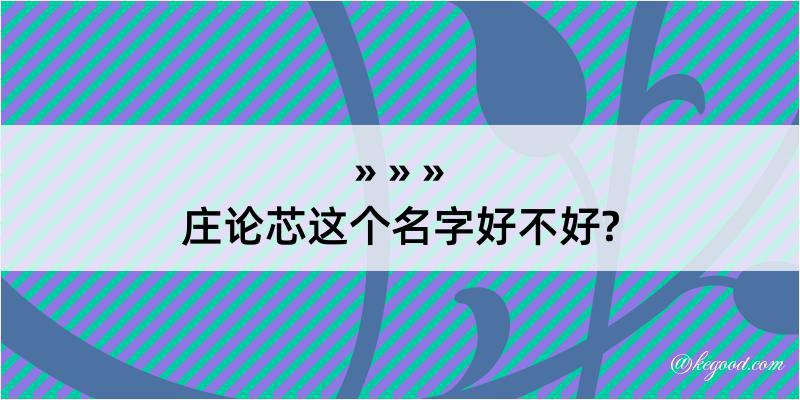 庄论芯这个名字好不好?