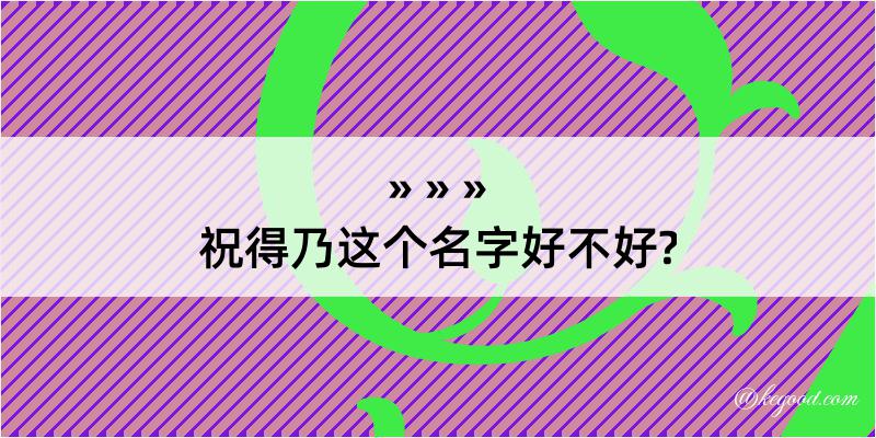 祝得乃这个名字好不好?