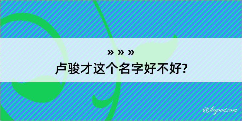 卢骏才这个名字好不好?