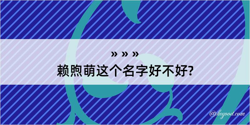 赖煦萌这个名字好不好?