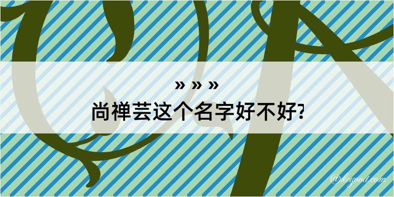 尚禅芸这个名字好不好?