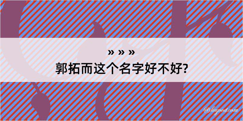 郭拓而这个名字好不好?