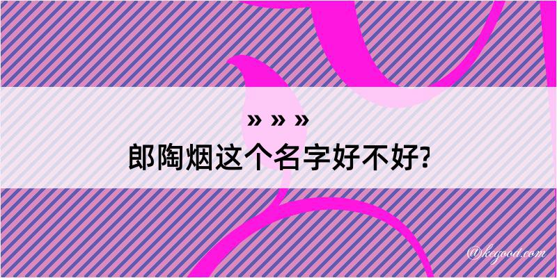 郎陶烟这个名字好不好?