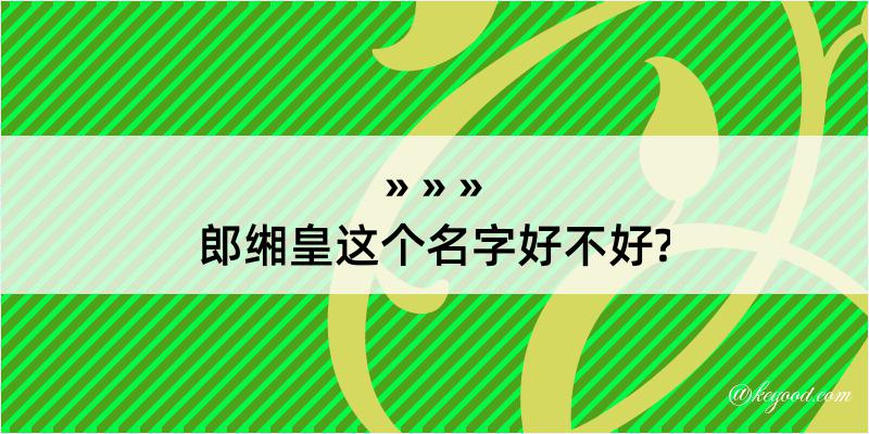 郎缃皇这个名字好不好?