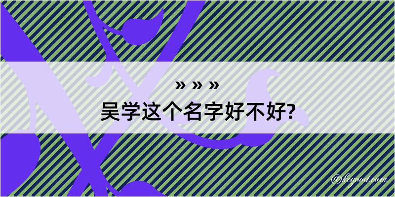 吴学这个名字好不好?