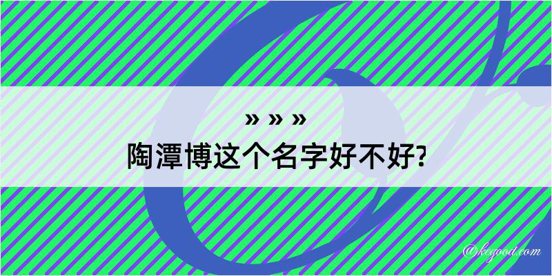 陶潭博这个名字好不好?