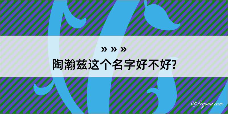 陶瀚兹这个名字好不好?