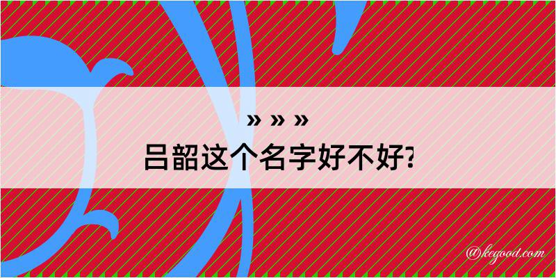 吕韶这个名字好不好?