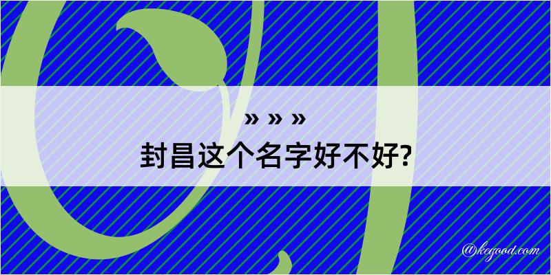 封昌这个名字好不好?