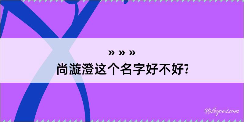 尚漩澄这个名字好不好?