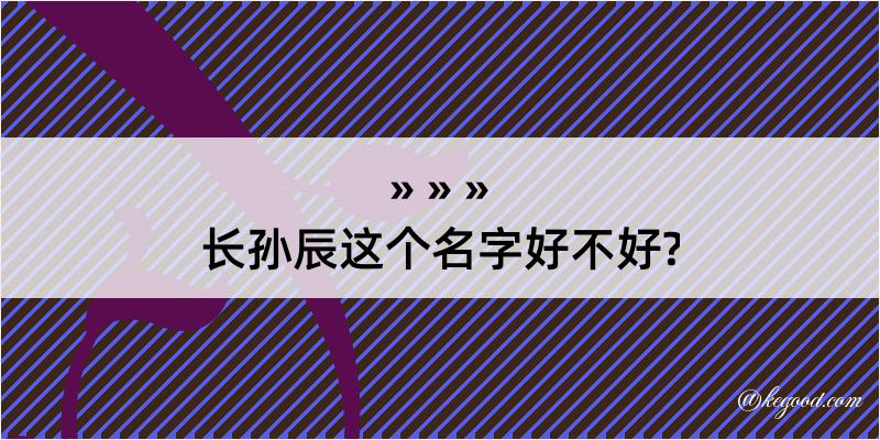 长孙辰这个名字好不好?