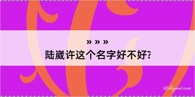 陆崴许这个名字好不好?