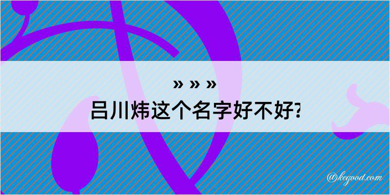 吕川炜这个名字好不好?