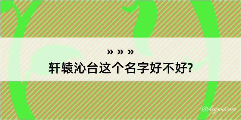 轩辕沁台这个名字好不好?