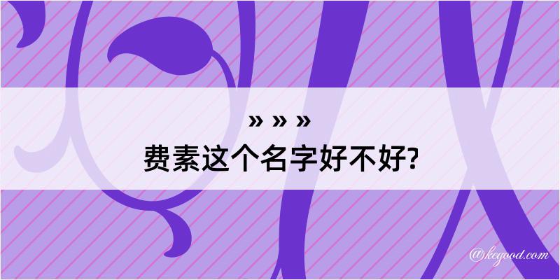 费素这个名字好不好?