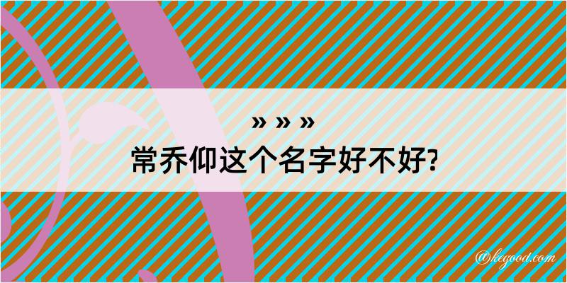 常乔仰这个名字好不好?