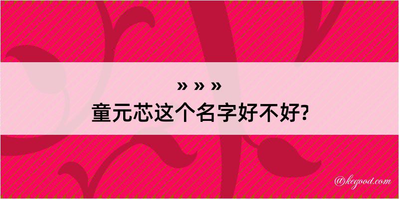 童元芯这个名字好不好?