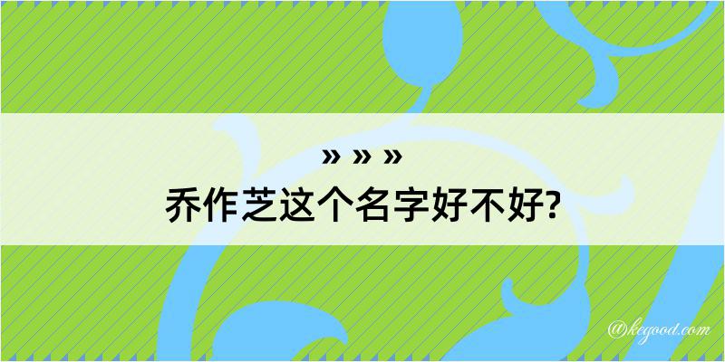 乔作芝这个名字好不好?