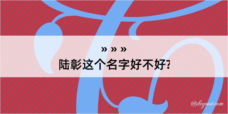 陆彰这个名字好不好?