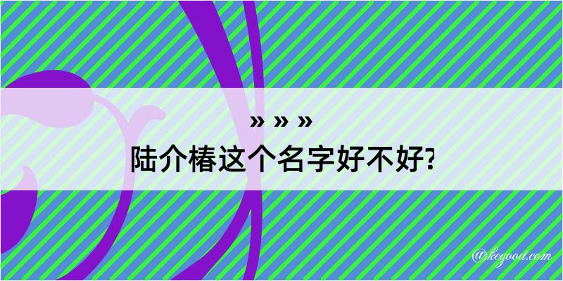 陆介椿这个名字好不好?