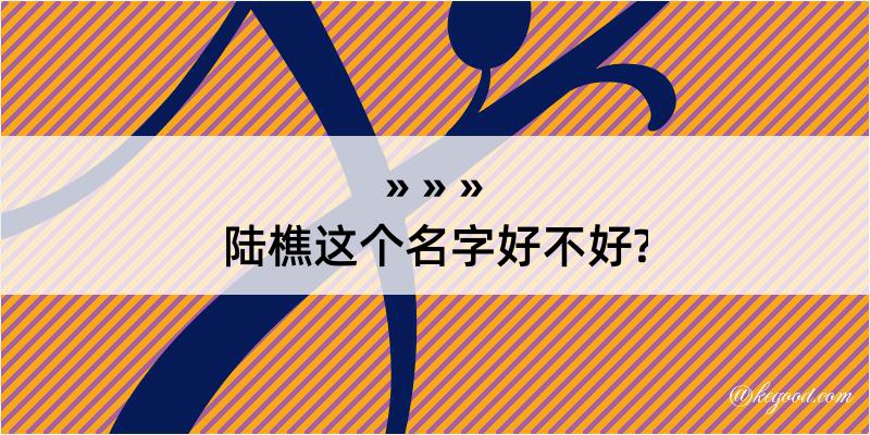 陆樵这个名字好不好?