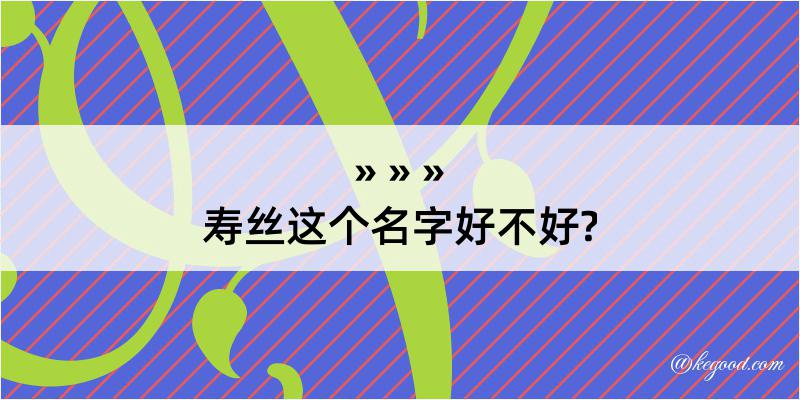 寿丝这个名字好不好?