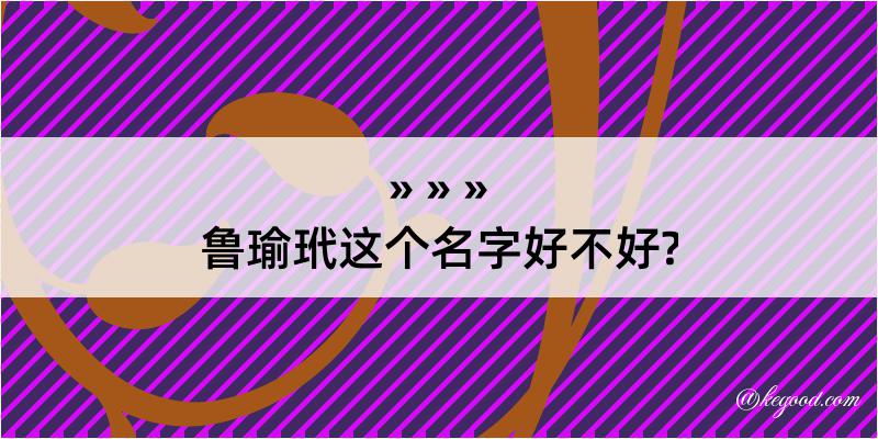 鲁瑜玳这个名字好不好?