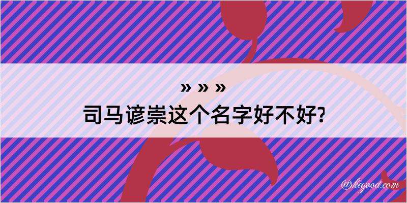 司马谚崇这个名字好不好?