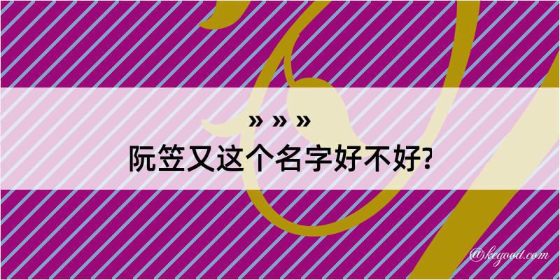 阮笠又这个名字好不好?