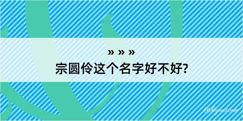 宗圆伶这个名字好不好?