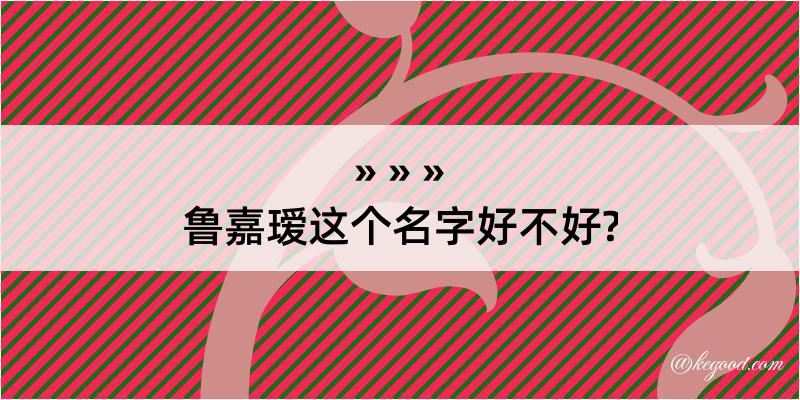 鲁嘉瑷这个名字好不好?