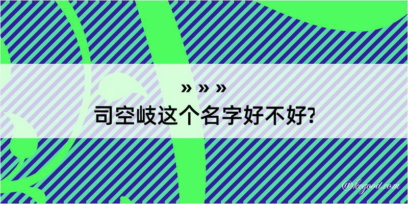 司空岐这个名字好不好?