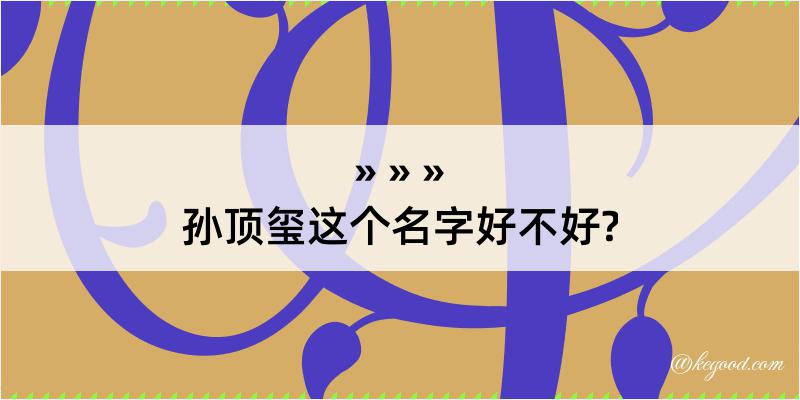 孙顶玺这个名字好不好?