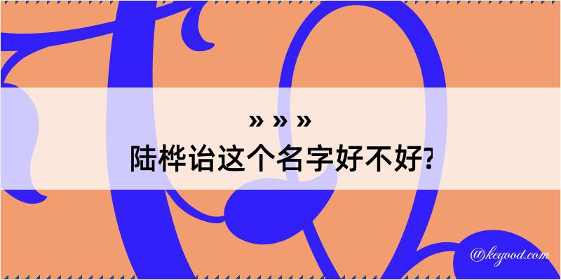 陆桦诒这个名字好不好?