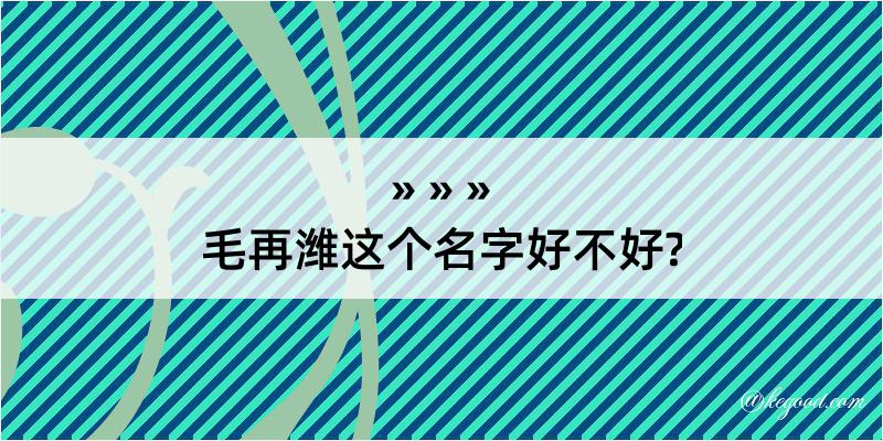 毛再潍这个名字好不好?