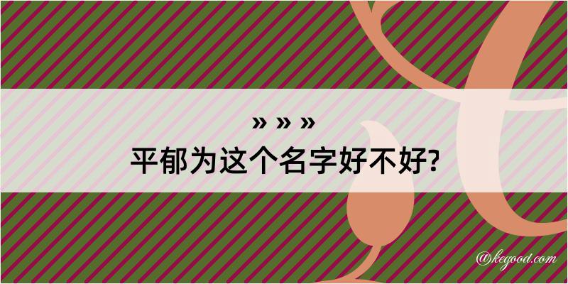 平郁为这个名字好不好?