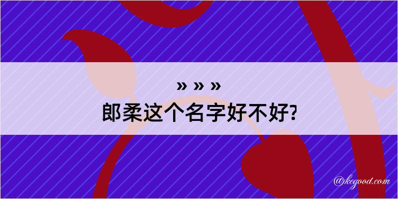 郎柔这个名字好不好?