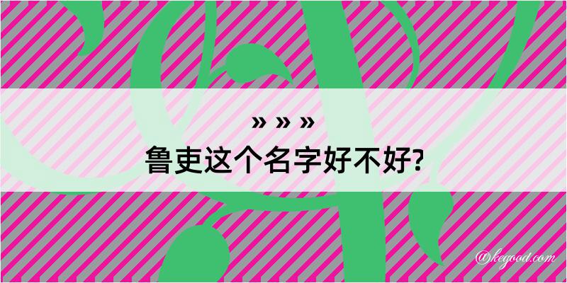 鲁吏这个名字好不好?