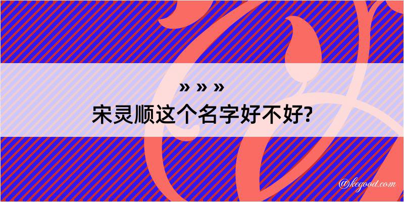 宋灵顺这个名字好不好?