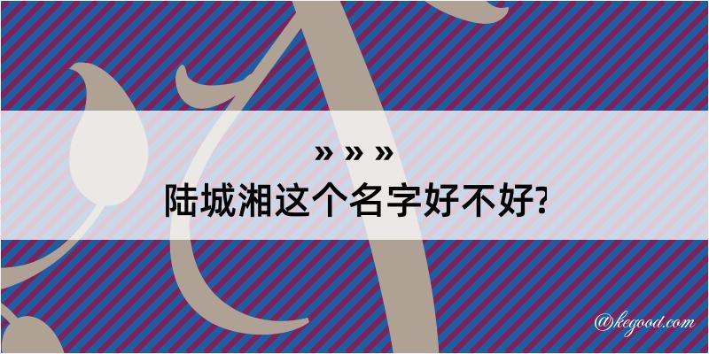 陆城湘这个名字好不好?