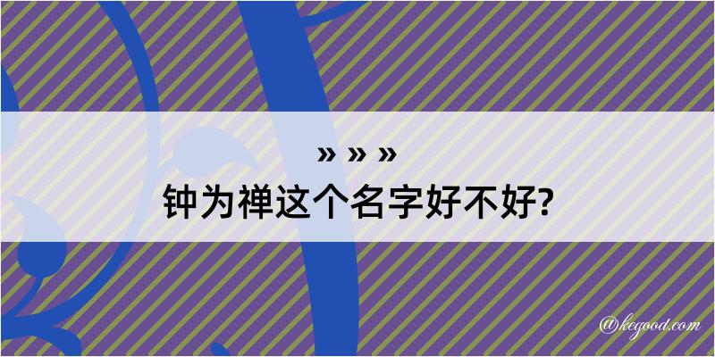 钟为禅这个名字好不好?