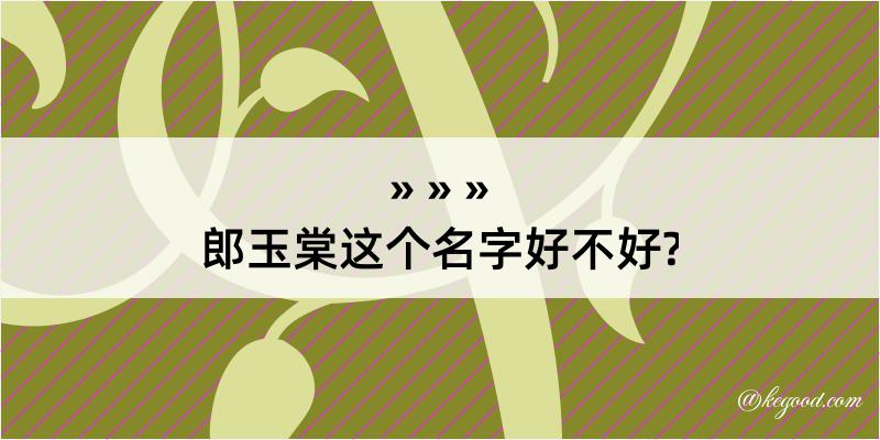 郎玉棠这个名字好不好?