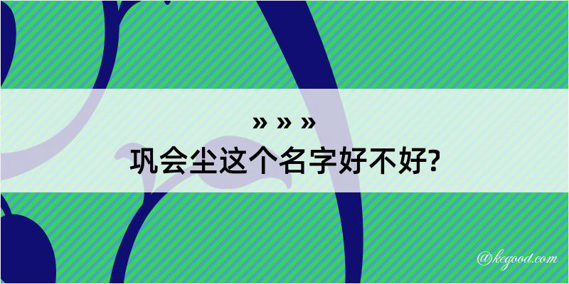 巩会尘这个名字好不好?