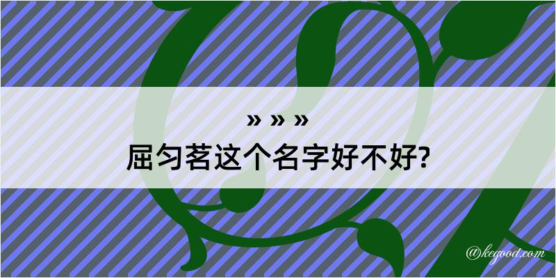 屈匀茗这个名字好不好?