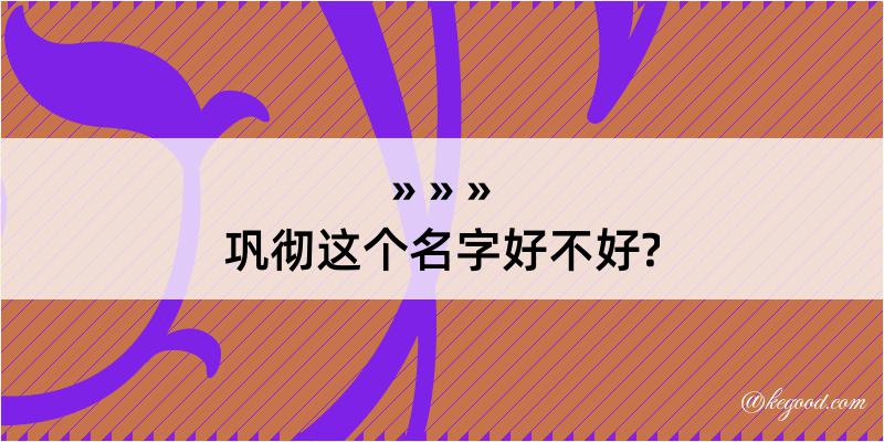 巩彻这个名字好不好?