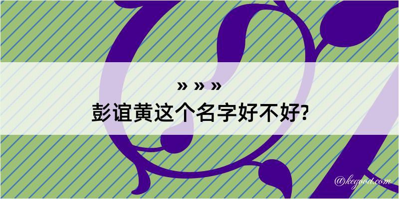 彭谊黄这个名字好不好?