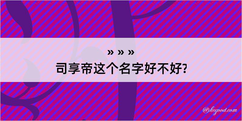 司享帝这个名字好不好?